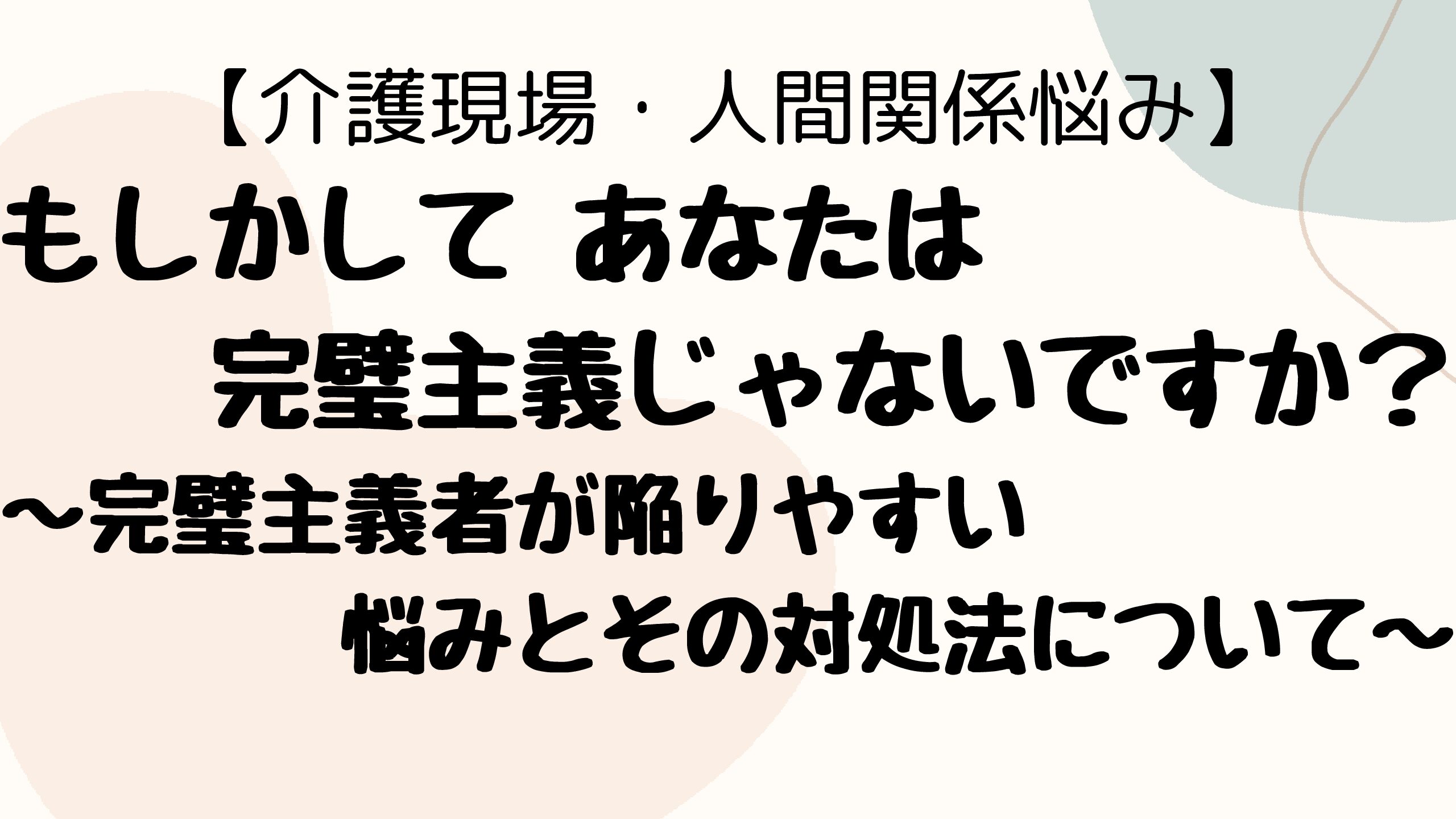 もしかしてあなたは完璧主義じゃないですか？完璧主義者が陥りやすい悩みとその対処法について | タフな介護職になるためのブログ